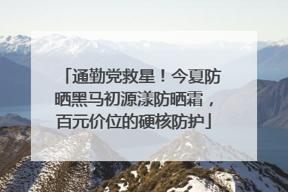 通勤党救星！今夏防晒黑马初源漾防晒霜，百元价位的硬核防护