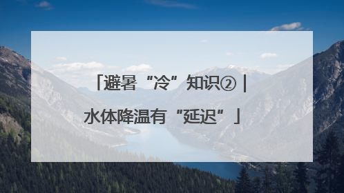 避暑“冷”知识②｜水体降温有“延迟”