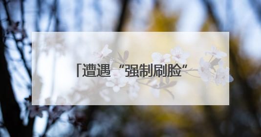 遭遇“强制刷脸”该如何应对？人脸识别新规明起施行