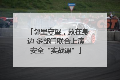 邻里守望，救在身边 多部门联合上演安全“实战课”