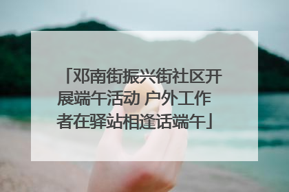 邓南街振兴街社区开展端午活动 户外工作者在驿站相逢话端午