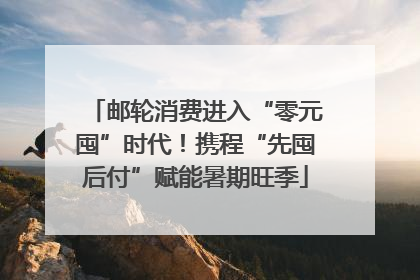 邮轮消费进入“零元囤”时代！携程“先囤后付”赋能暑期旺季