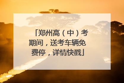 郑州高（中）考期间，送考车辆免费停，详情快戳