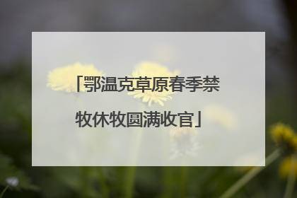 鄂温克草原春季禁牧休牧圆满收官