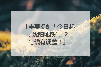 重要提醒！今日起，沈阳地铁1、2 号线有调整！