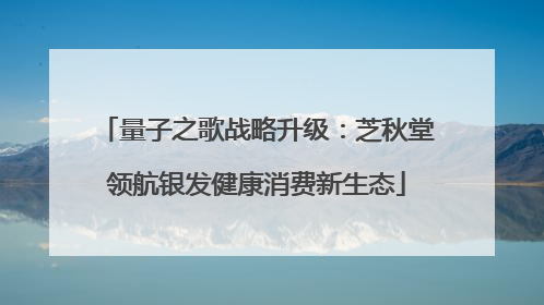 量子之歌战略升级：芝秋堂领航银发健康消费新生态