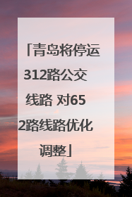 青岛将停运312路公交线路 对652路线路优化调整
