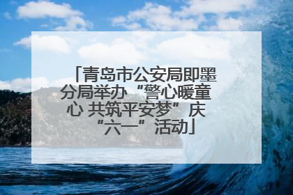 青岛市公安局即墨分局举办“警心暖童心 共筑平安梦”庆“六一”活动
