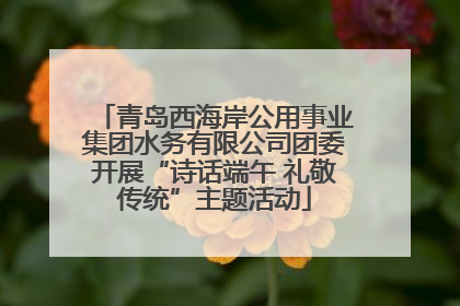 青岛西海岸公用事业集团水务有限公司团委开展“诗话端午 礼敬传统”主题活动