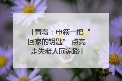 青岛：申领一把“回家的钥匙” 点亮走失老人回家路