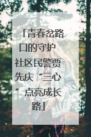 青春岔路口的守护 社区民警贾先庆“三心”点亮成长路