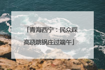 青海西宁：民众踩高跷跳锅庄过端午