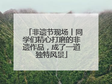 非遗节现场丨同学们精心打磨的非遗作品，成了一道独特风景