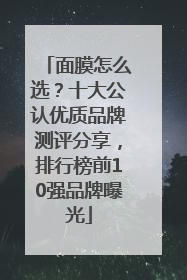 面膜怎么选？十大公认优质品牌测评分享，排行榜前10强品牌曝光