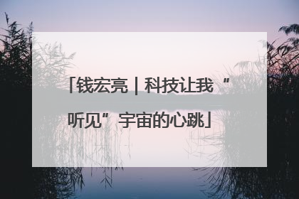 钱宏亮｜科技让我“听见”宇宙的心跳