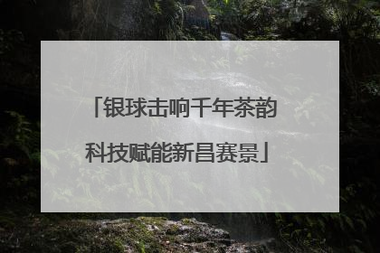银球击响千年茶韵 科技赋能新昌赛景