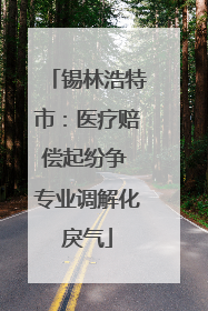 锡林浩特市：医疗赔偿起纷争 专业调解化戾气