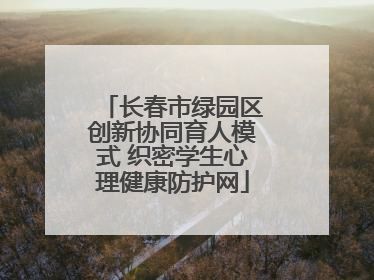 长春市绿园区创新协同育人模式 织密学生心理健康防护网