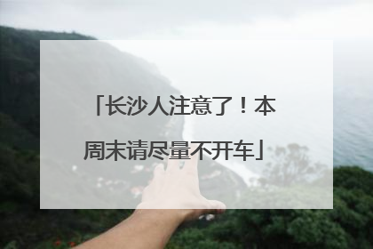长沙人注意了！本周末请尽量不开车