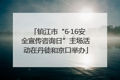 镇江市“6·16安全宣传咨询日”主场活动在丹徒和京口举办