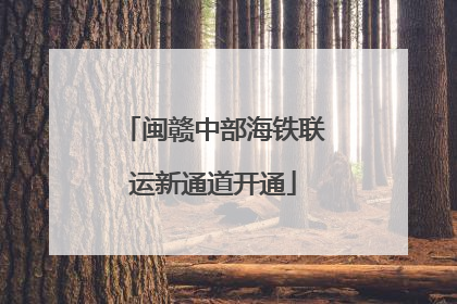闽赣中部海铁联运新通道开通