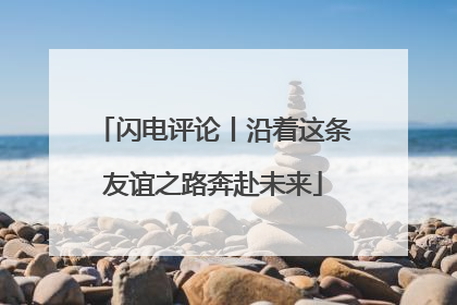 闪电评论丨沿着这条友谊之路奔赴未来