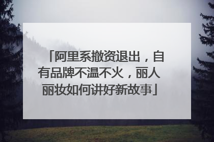 阿里系撤资退出，自有品牌不温不火，丽人丽妆如何讲好新故事