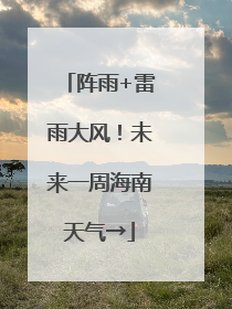 阵雨+雷雨大风！未来一周海南天气→