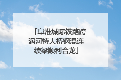 阜淮城际铁路跨涡河特大桥钢混连续梁顺利合龙
