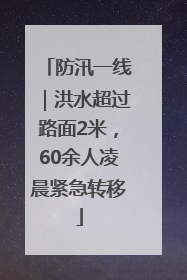 防汛一线｜洪水超过路面2米，60余人凌晨紧急转移