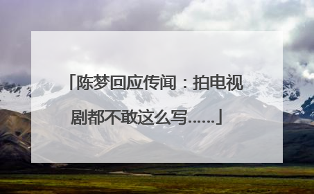 陈梦回应传闻：拍电视剧都不敢这么写……