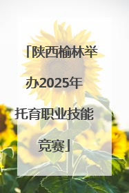 陕西榆林举办2025年托育职业技能竞赛