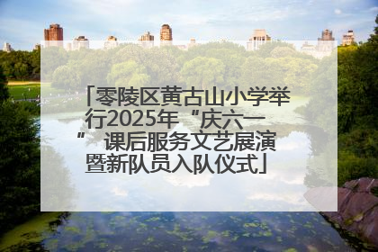 零陵区黄古山小学举行2025年“庆六一” 课后服务文艺展演暨新队员入队仪式