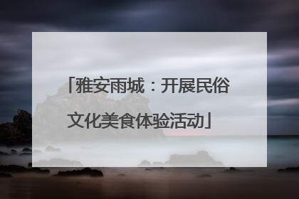 雅安雨城：开展民俗文化美食体验活动