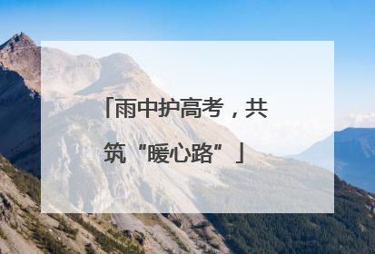 雨中护高考，共筑“暖心路”