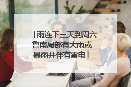 雨连下三天到周六 鲁南局部有大雨或暴雨并伴有雷电