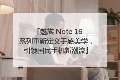 魅族 Note 16系列重新定义手感美学，引领国民手机新潮流