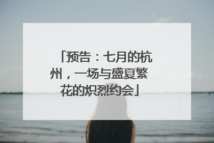 预告：七月的杭州，一场与盛夏繁花的炽烈约会