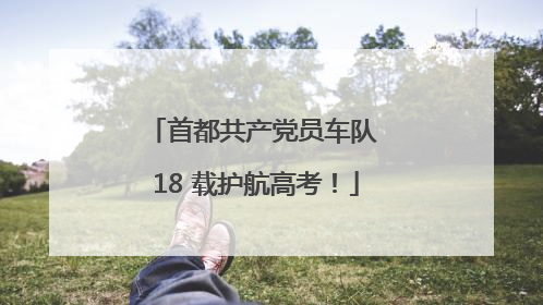 首都共产党员车队 18 载护航高考！