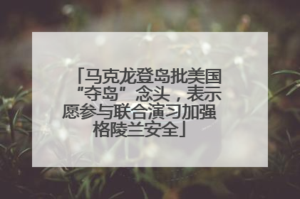 马克龙登岛批美国“夺岛”念头，表示愿参与联合演习加强格陵兰安全