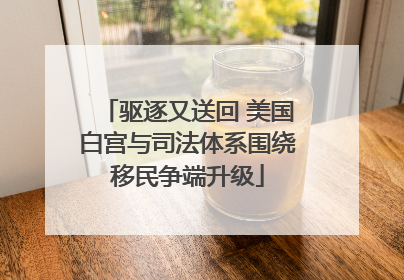 驱逐又送回 美国白宫与司法体系围绕移民争端升级
