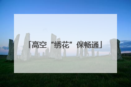 高空“绣花”保畅通
