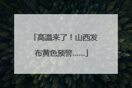 高温来了！山西发布黄色预警……