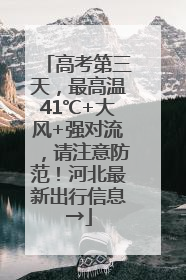 高考第三天，最高温41℃+大风+强对流，请注意防范！河北最新出行信息→