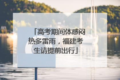 高考期间体感闷热多雷雨，福建考生请提前出行
