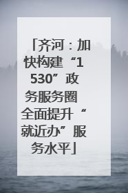 齐河：加快构建“1530”政务服务圈 全面提升“就近办”服务水平