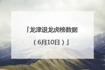 龙津退龙虎榜数据（6月10日）
