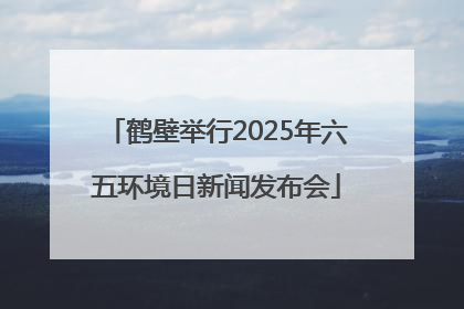 鹤壁举行2025年六五环境日新闻发布会