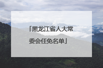 黑龙江省人大常委会任免名单