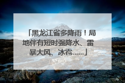 黑龙江省多降雨！局地伴有短时强降水、雷暴大风、冰雹……